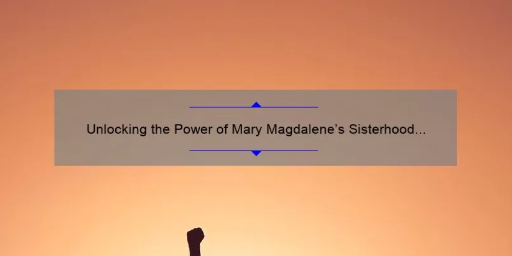 Unlocking the Power of Mary Magdalene’s Sisterhood of the Rose: A Story of Transformation [With Useful Tips and Statistics]