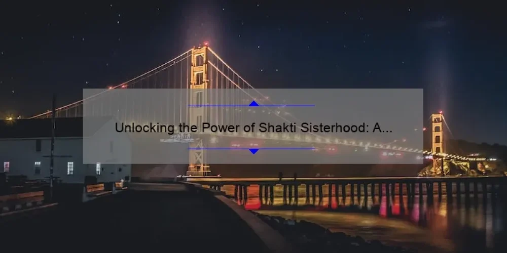 Unlocking the Power of Shakti Sisterhood: A Personal Journey to Empowerment [5 Tips for Building Strong Female Connections]