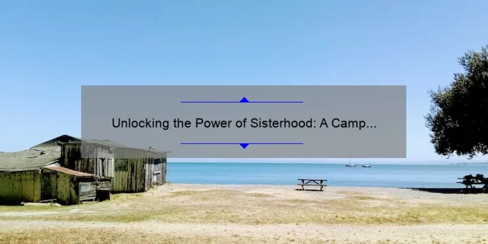 Unlocking the Power of Sisterhood: A Camp Experience That Builds Lifelong Bonds [Tips, Stories, and Stats]