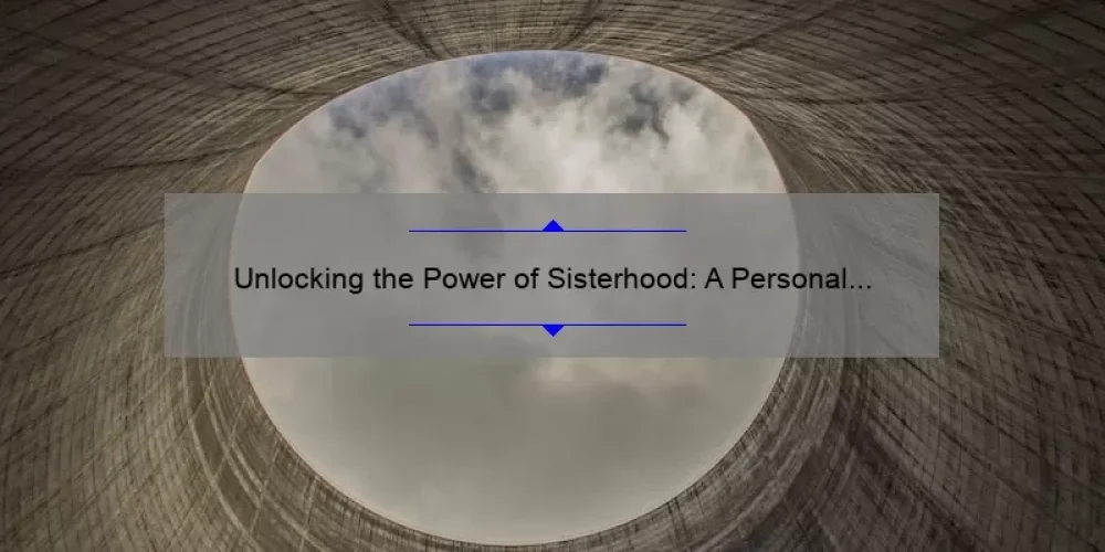 Unlocking the Power of Sisterhood: A Personal Story and 5 Key Components [Expert Tips and Stats]