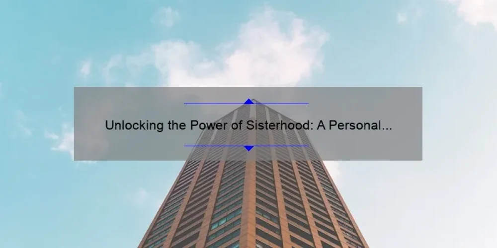 Unlocking the Power of Sisterhood: A Personal Story and 5 Key Strategies for Building Strong Bonds [Expert Tips]