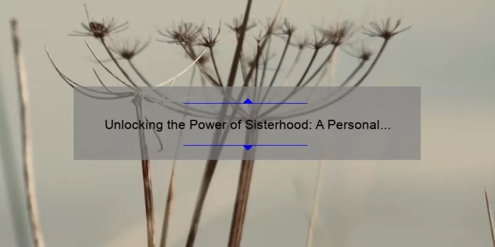 Unlocking the Power of Sisterhood: A Personal Story and 5 Statistics to Strengthen Your Bonds [Expert Tips Included]
