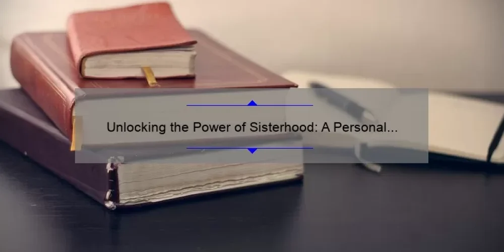 Unlocking the Power of Sisterhood: A Personal Story and 5 Tips for Writing an Essay About Sisterhood [Expert Guide]