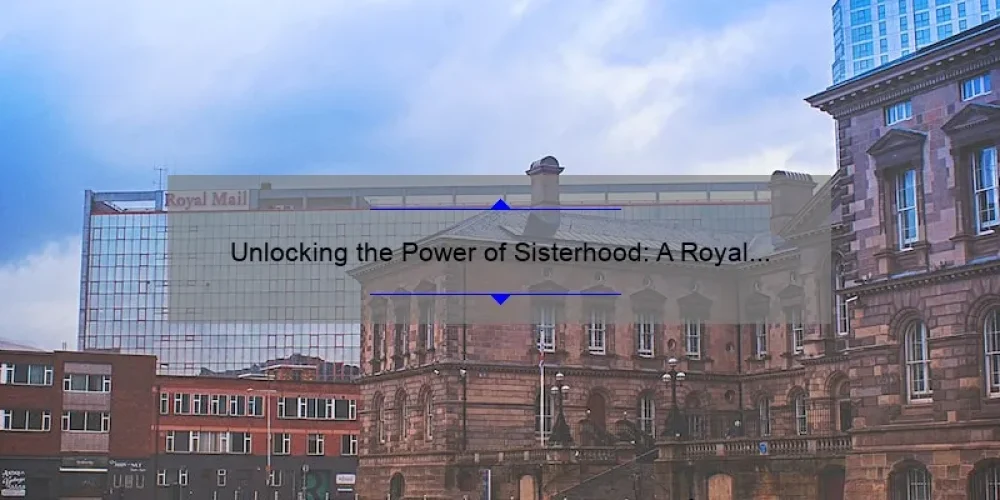 Unlocking the Power of Sisterhood: A Royal Game of Connection [Tips, Stats, and Stories]