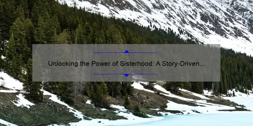 Unlocking the Power of Sisterhood: A Story-Driven Guide to the Sisterhood Summit [Expert Tips and Stats Included]