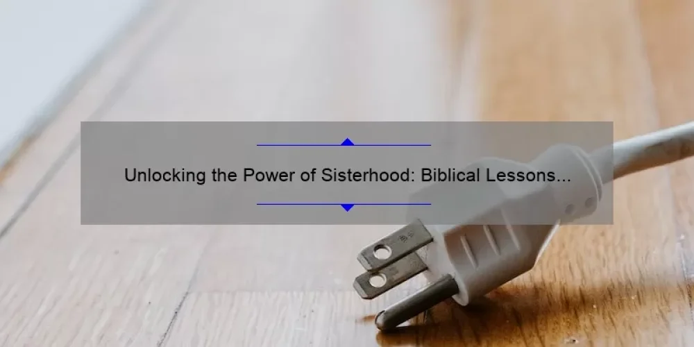 Unlocking the Power of Sisterhood: Biblical Lessons and Practical Tips [with Statistics and Stories]