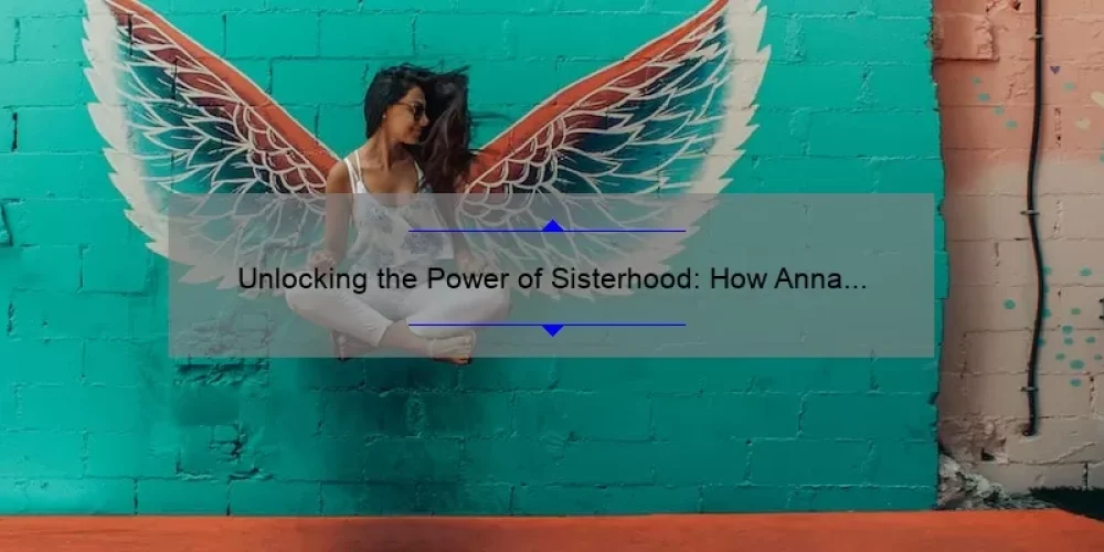 Unlocking the Power of Sisterhood: How Anna & Elsa’s Bond Proves to be the Strongest Magic [Expert Tips & Stats]