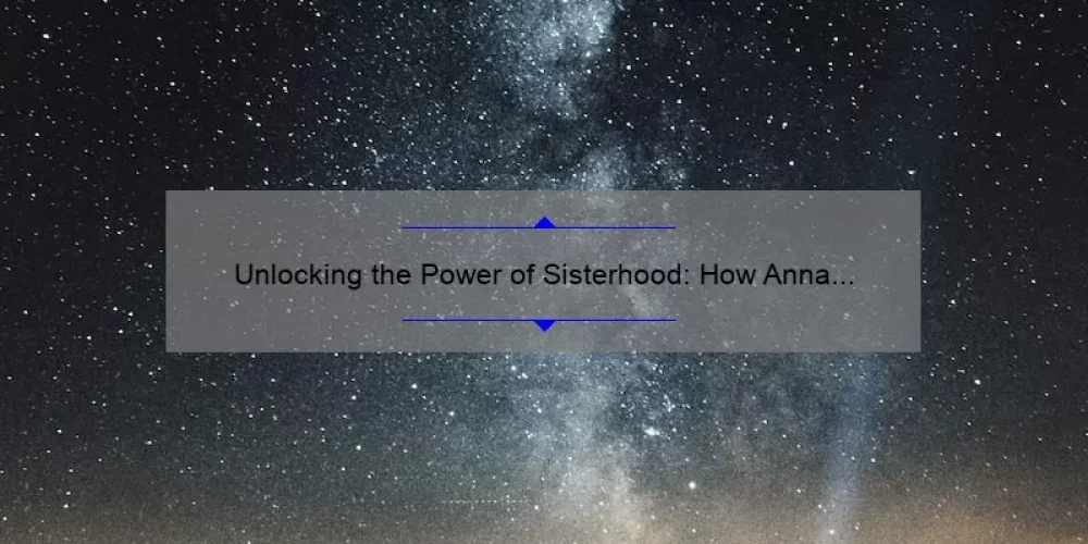 Unlocking the Power of Sisterhood: How Anna and Elsa’s Bond Proves the Strongest Magic [Expert Tips and Stats]