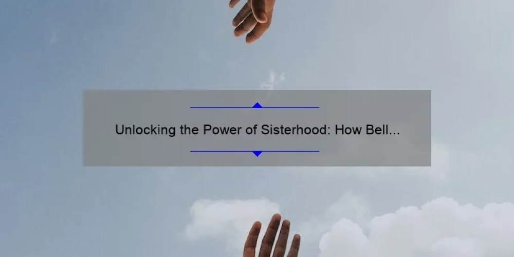 Unlocking the Power of Sisterhood: How Bell Hooks’ Insights and Statistics Can Help You Build Stronger Bonds [A Guide for Women]