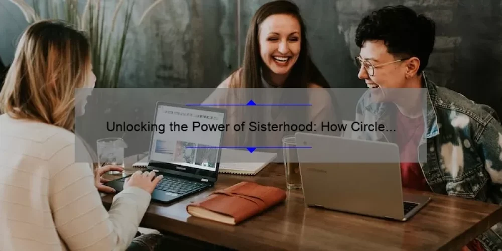 Unlocking the Power of Sisterhood: How Circle of Sisterhood Facebook Group Can Help You Connect, Learn, and Grow [With Stats and Tips]