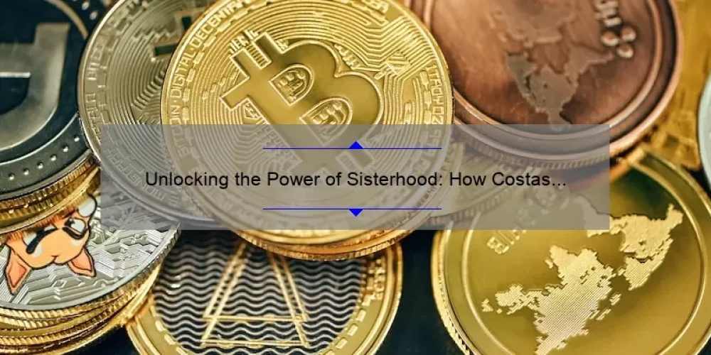 Unlocking the Power of Sisterhood: How Costas Sisterhood Can Save You Money [Real Stories + Practical Tips + Stats]