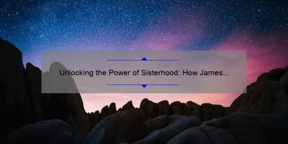 Unlocking the Power of Sisterhood: How James River Designed the Ultimate Night [Tips, Stats, and Stories]