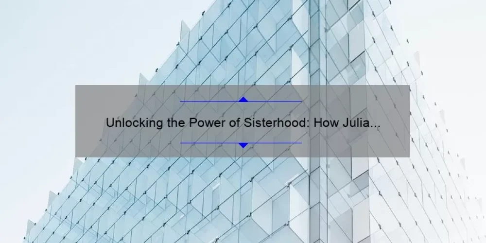 Unlocking the Power of Sisterhood: How Julia and the Traveling Pants Changed Everything [A Guide to Building Strong Female Relationships]