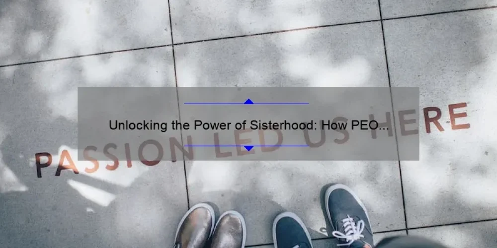 Unlocking the Power of Sisterhood: How PEO International’s Website Can Help You Connect [With Useful Tips and Stats]