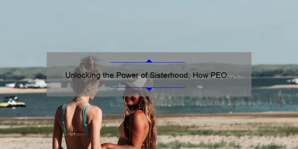 Unlocking the Power of Sisterhood: How PEO Nebraska is Empowering Women [with Actionable Tips and Stats]