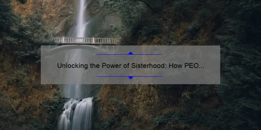 Unlocking the Power of Sisterhood: How PEO Oregon Can Help You Achieve Your Goals [With Stats and Tips]