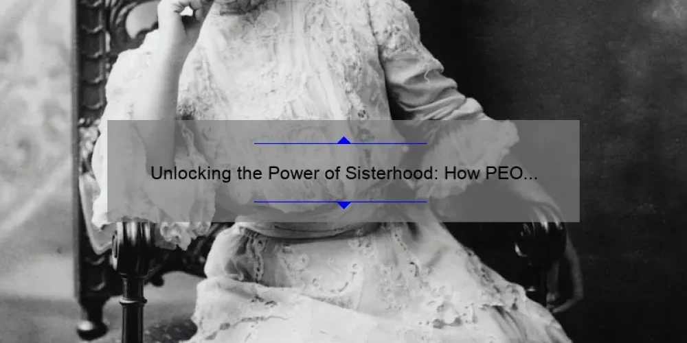 Unlocking the Power of Sisterhood: How PEO Stands for Women’s Empowerment [With Actionable Tips and Inspiring Stories]