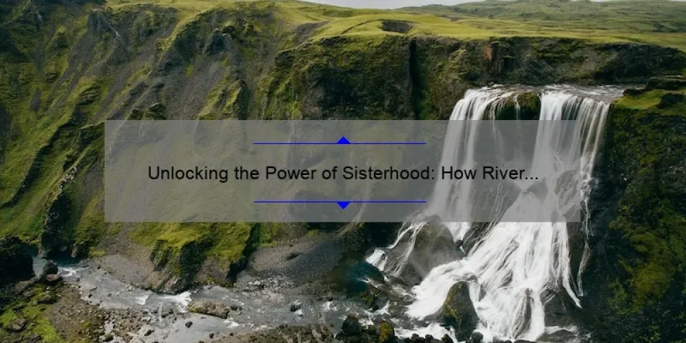 Unlocking the Power of Sisterhood: How River Valley Sisterhood is Changing Lives [With Actionable Tips and Inspiring Stories]