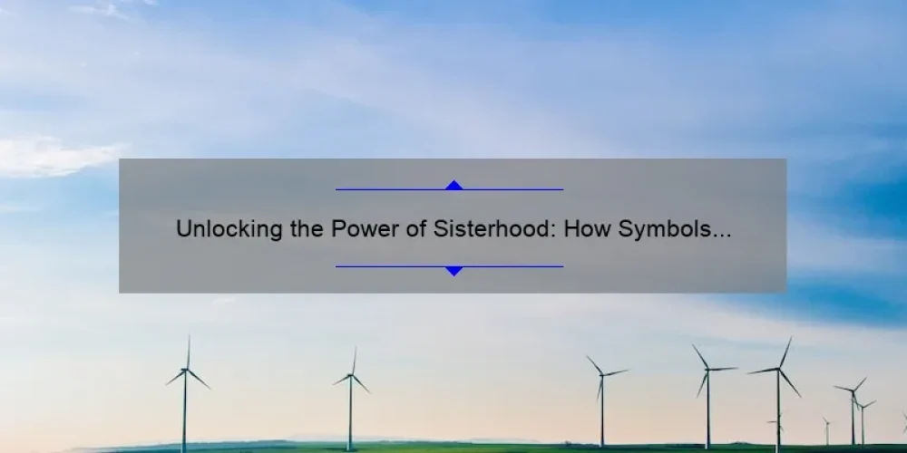 Unlocking the Power of Sisterhood: How Symbols Can Strengthen Your Bond [Expert Tips and Stats]