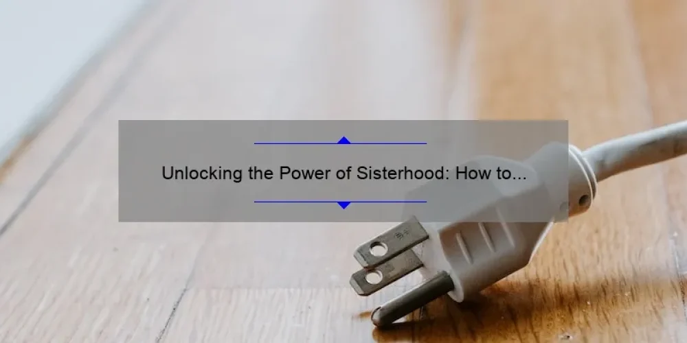 Unlocking the Power of Sisterhood: How to Build Strong Bonds and Overcome Challenges [With Expert Tips and Inspiring Stories]