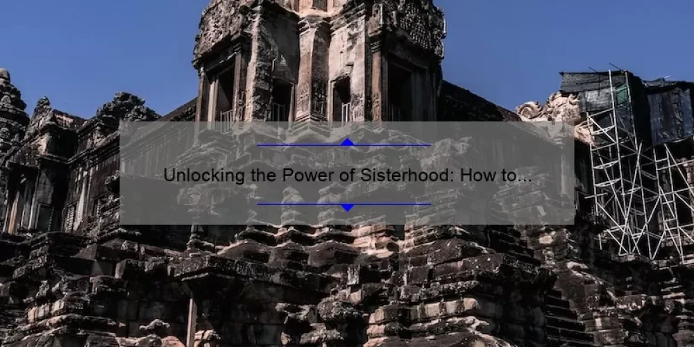 Unlocking the Power of Sisterhood: How to Build Strong Bonds and Reap the Benefits [Expert Tips and Stats]