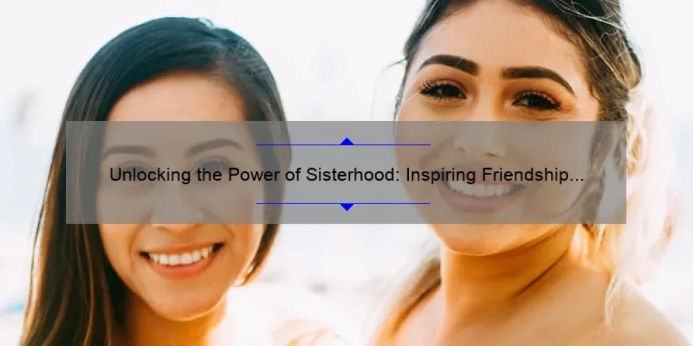 Unlocking the Power of Sisterhood: Inspiring Friendship Quotes from The Traveling Pants to Strengthen Your Bonds [Plus Expert Tips and Stats]