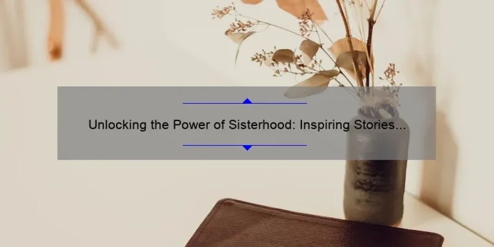 Unlocking the Power of Sisterhood: Inspiring Stories and Practical Scripture for Women [Expert Tips and Stats Included]