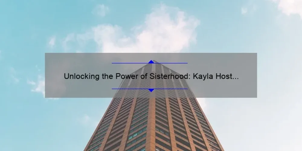 Unlocking the Power of Sisterhood: Kayla Host Shares Her Story and 5 Key Tips for Building Strong Bonds [Expert Advice]