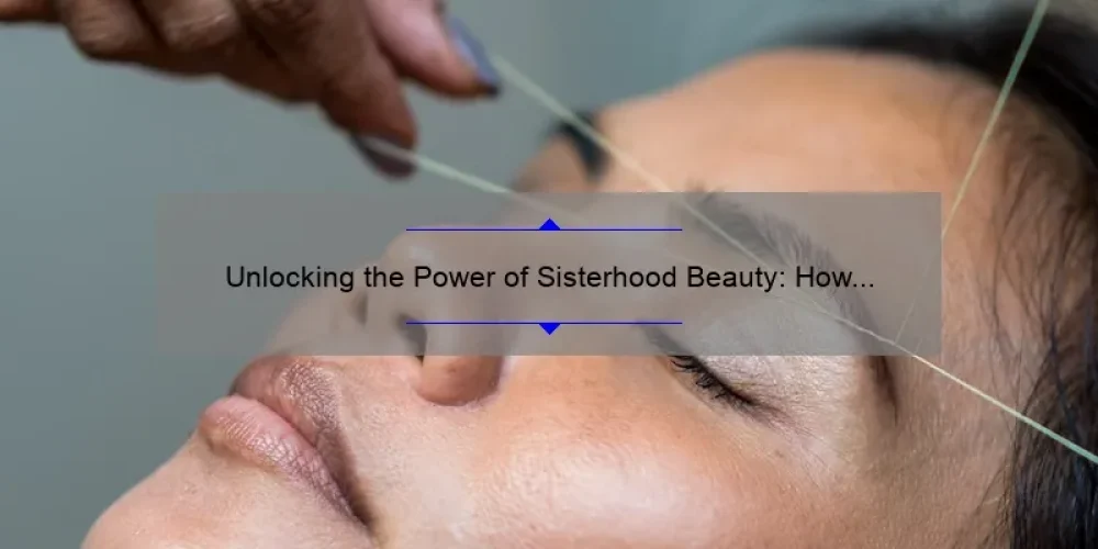 Unlocking the Power of Sisterhood Beauty: How to Build Strong Bonds, Boost Confidence, and Enhance Your Natural Glow [With Expert Tips and Inspiring Stories]