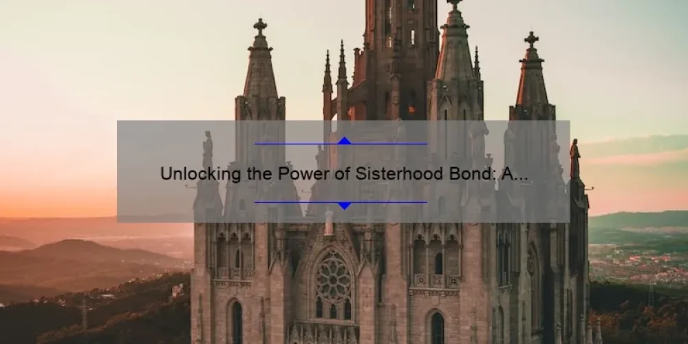 Unlocking the Power of Sisterhood Bond: A Personal Story and 5 Tips for Building Strong Connections [Expert Advice]