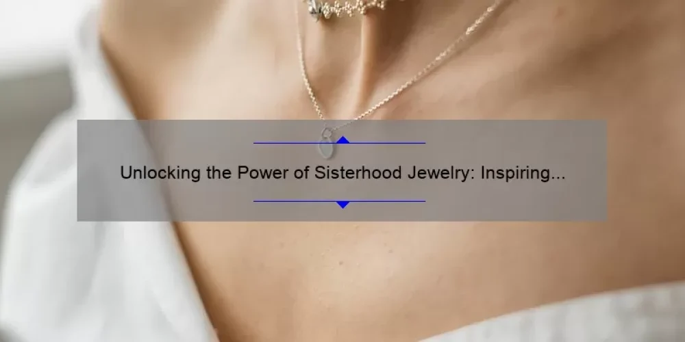 Unlocking the Power of Sisterhood Jewelry: Inspiring Stories, Practical Tips, and Surprising Stats [For Women Who Cherish Their Bonds]