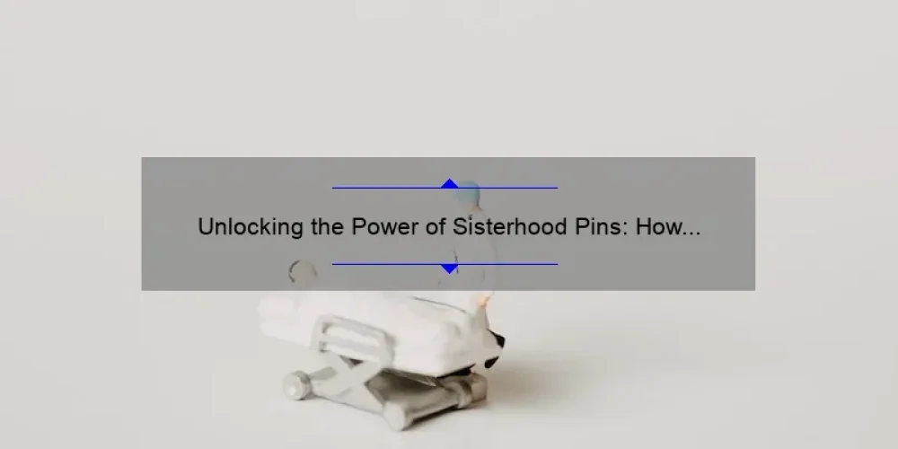 Unlocking the Power of Sisterhood Pins: How One Small Accessory Can Strengthen Your Bonds [Plus 5 Tips for Choosing the Perfect Pin]