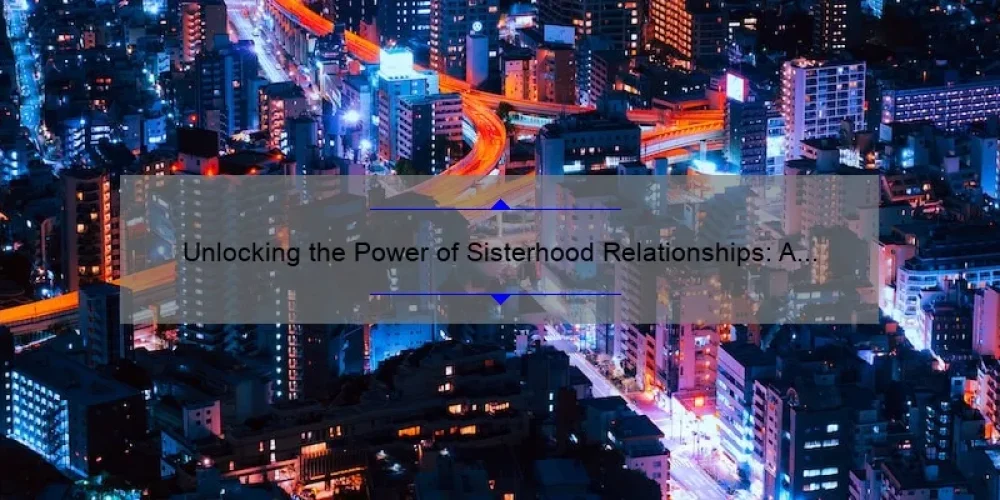 Unlocking the Power of Sisterhood Relationships: A Personal Story and 5 Key Strategies for Building Strong Bonds [Expert Tips]