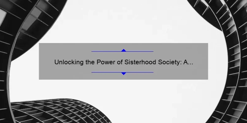 Unlocking the Power of Sisterhood Society: A Personal Story and 5 Key Strategies for Building Strong Bonds [Expert Tips]