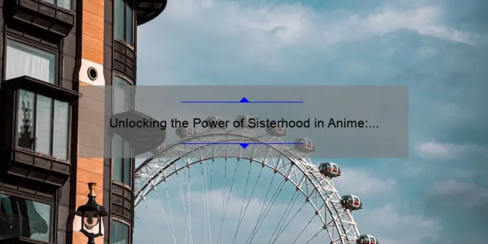 Unlocking the Power of Sisterhood in Anime: Inspiring Stories, Practical Tips, and Eye-Opening Stats [A Guide for Fans]