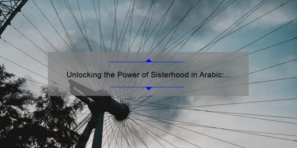 Unlocking the Power of Sisterhood in Arabic: Inspiring Stories, Practical Tips, and Eye-Opening Stats [For Women Seeking Connection and Empowerment]