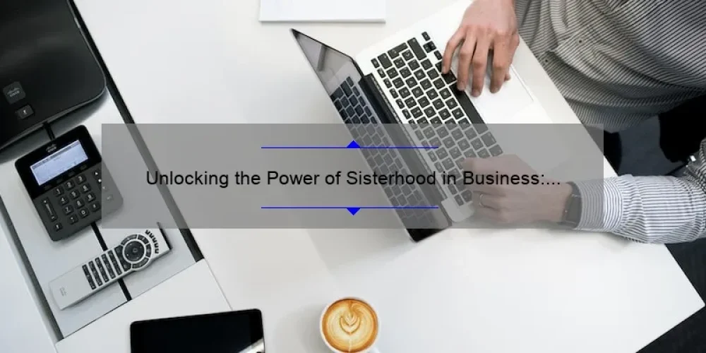 Unlocking the Power of Sisterhood in Business: A Personal Story and 5 Key Strategies for Success [Expert Tips]