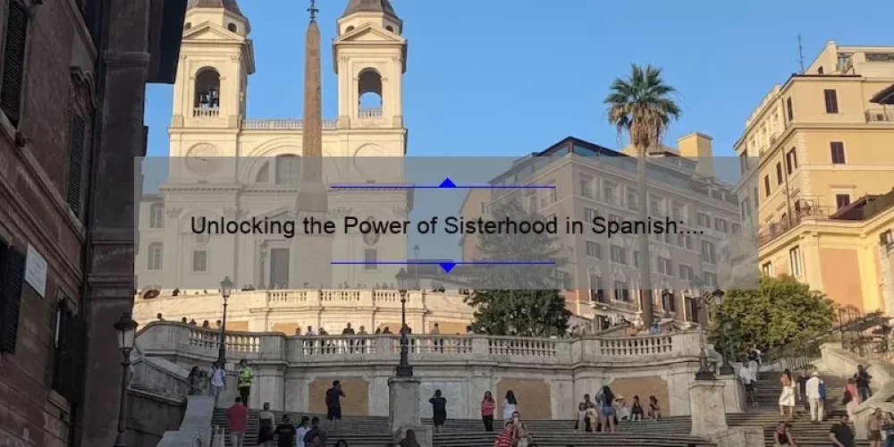 Unlocking the Power of Sisterhood in Spanish: A Personal Story and Practical Tips [With Stats and Solutions]