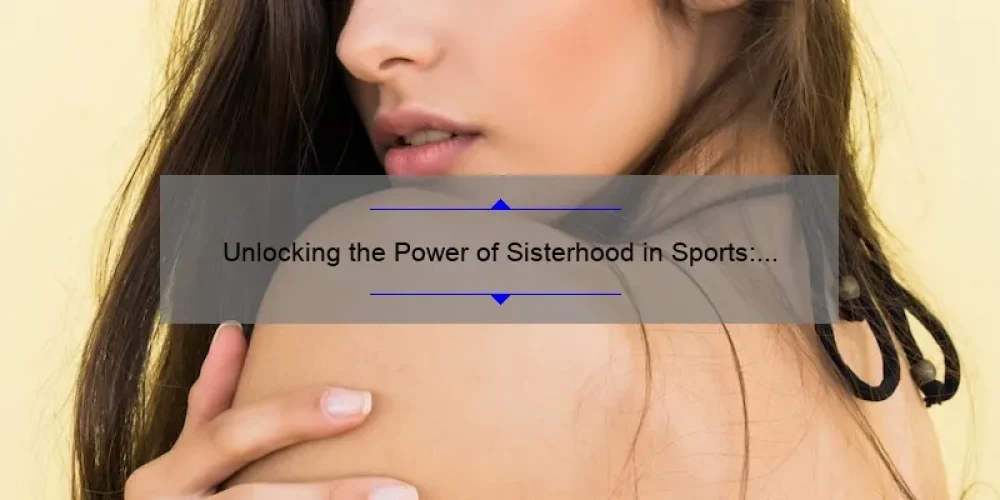 Unlocking the Power of Sisterhood in Sports: A Story of Camaraderie, Tips, and Stats [For Female Athletes]