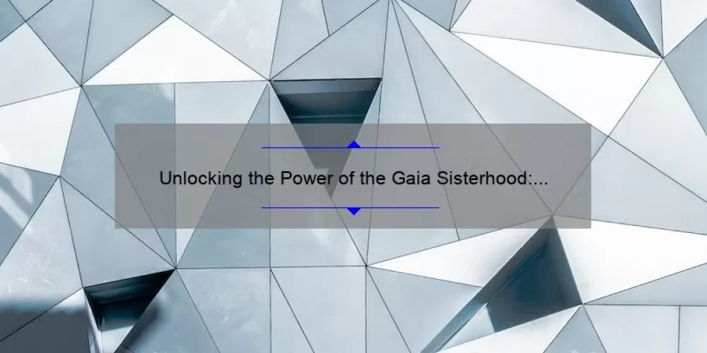 Unlocking the Power of the Gaia Sisterhood: A Story of Empowerment and Connection [5 Tips for Building Strong Female Relationships]