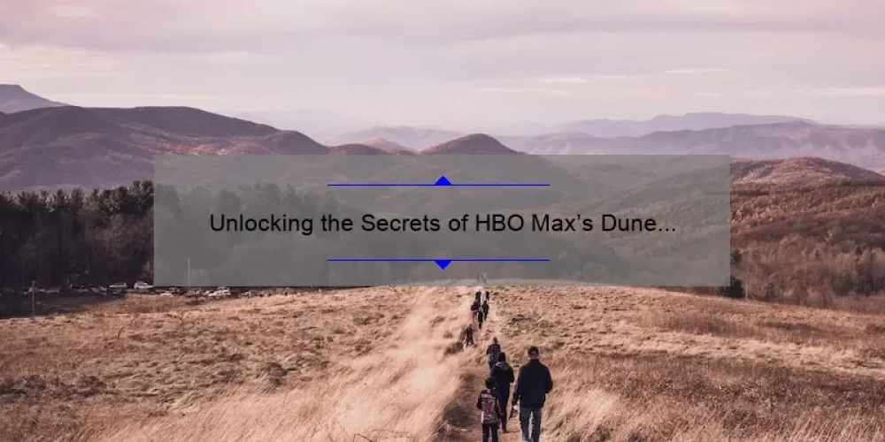 Unlocking the Secrets of HBO Max’s Dune Sisterhood: A Must-Read Guide [with Stats and Stories]