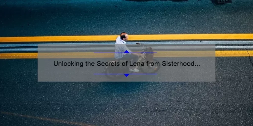 Unlocking the Secrets of Lena from Sisterhood of the Traveling Pants: A Guide to Finding Your Perfect Fit [with Stats and Stories]