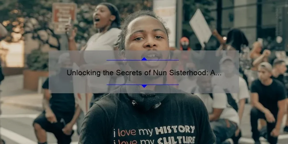 Unlocking the Secrets of Nun Sisterhood: A Fascinating Journey into the Lives of Nuns [Infographic Included]
