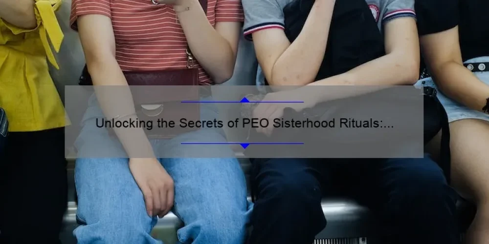 Unlocking the Secrets of PEO Sisterhood Rituals: A Guide to Understanding, Appreciating, and Participating [with Surprising Stats and Personal Stories]