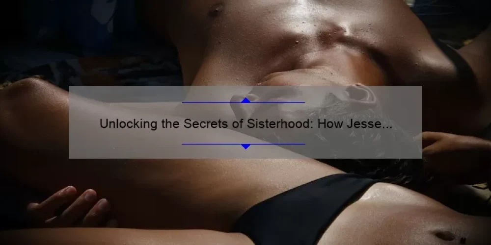 Unlocking the Secrets of Sisterhood: How Jesse Williams’ Role in ‘The Traveling Pants 2’ Inspired a Generation [Expert Tips and Stats]