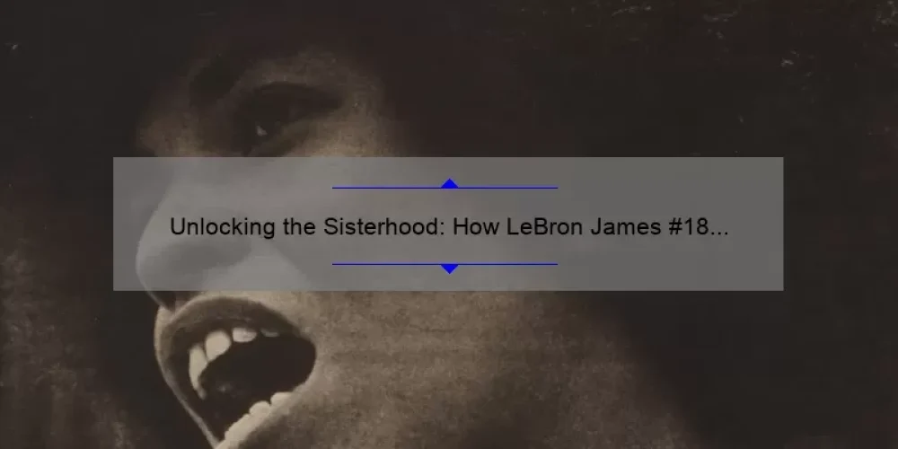 Unlocking the Sisterhood: How LeBron James #18 Inspires Women [Stats + Solutions]