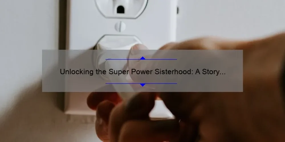 Unlocking the Super Power Sisterhood: A Story of Empowerment and Practical Tips [With Stats and Solutions]