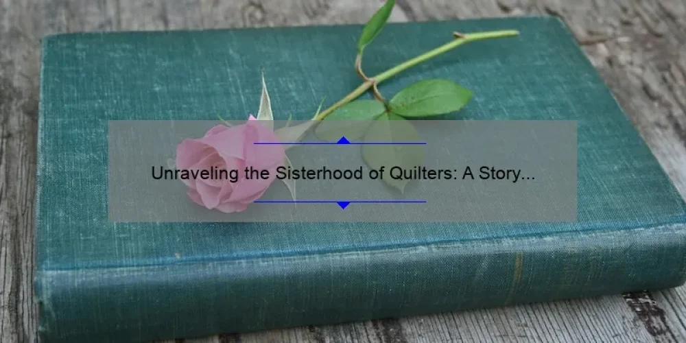 Unraveling the Sisterhood of Quilters: A Story of Fabric, Tips, and Stats [Ultimate Guide]