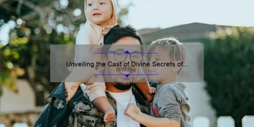 Unveiling the Cast of Divine Secrets of the Ya Ya Sisterhood: A Story of Friendship, Family, and Southern Charm [Plus Insider Tips and Trivia]