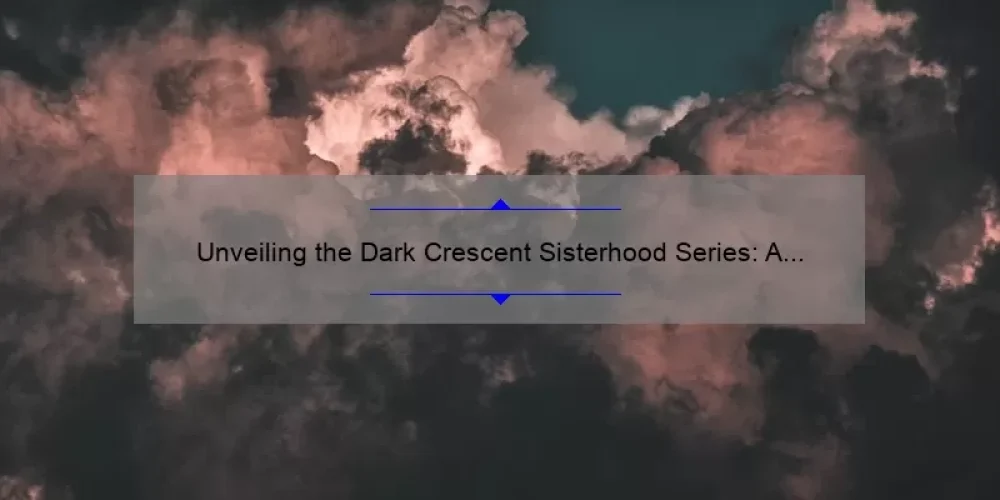 Unveiling the Dark Crescent Sisterhood Series: A Compelling Story, Practical Tips, and Eye-Opening Stats [Ultimate Guide]